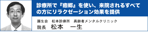 診療所で『癒郷』を使い、来院されるすべての方にリラクゼーション効果を提供 圓生会 松本診療所 高齢者メンタルクリニック 院長 松本一生