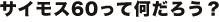 サイモス60って何だろう?